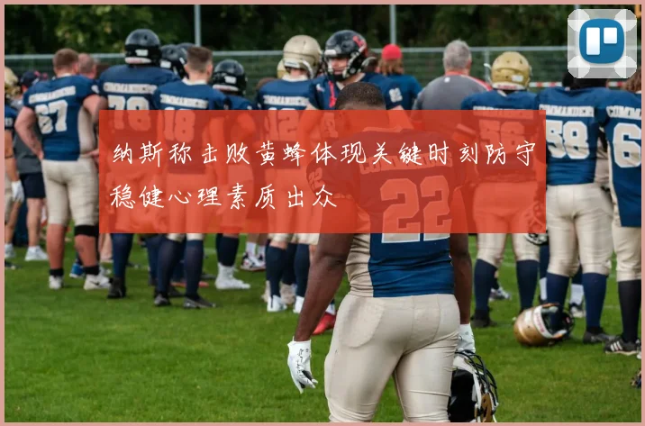 纳斯称击败黄蜂体现关键时刻防守稳健心理素质出众