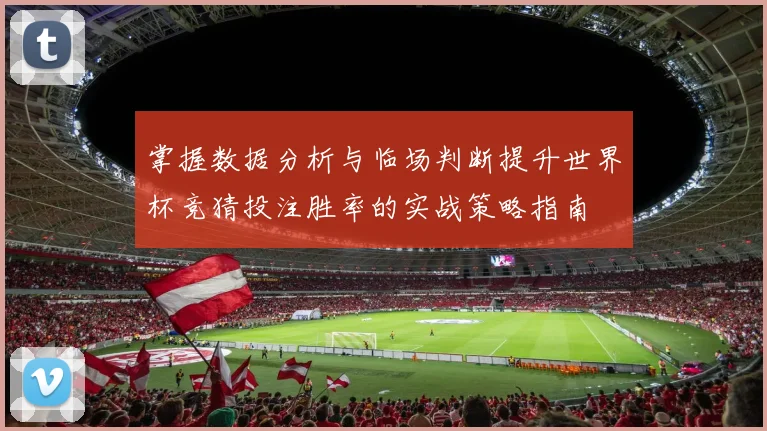 掌握数据分析与临场判断提升世界杯竞猜投注胜率的实战策略指南 ⚽