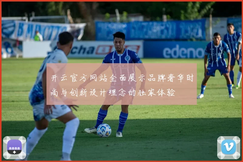 开云官方网站全面展示品牌奢华时尚与创新设计理念的独家体验