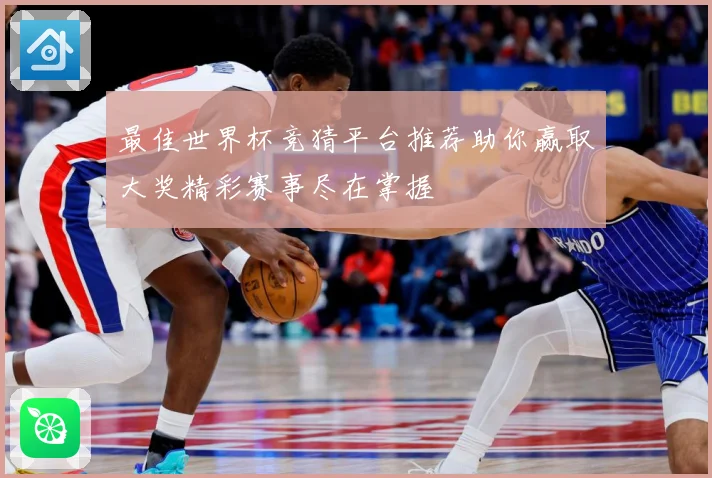最佳世界杯竞猜平台推荐助你赢取大奖精彩赛事尽在掌握