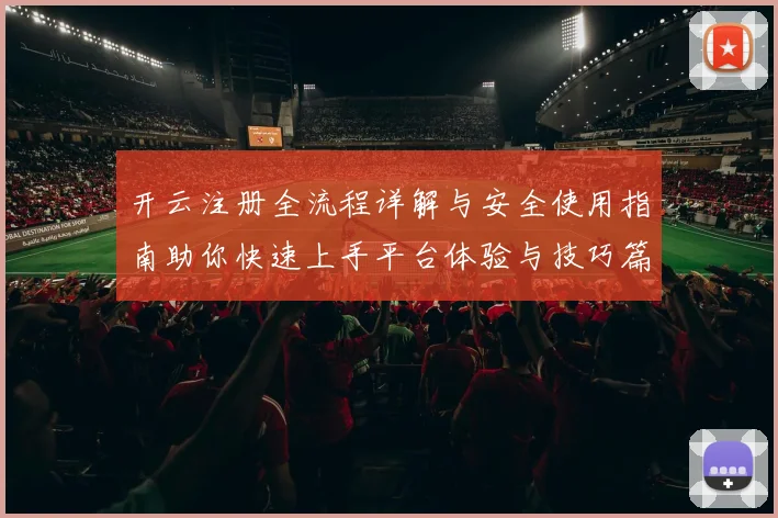 开云注册全流程详解与安全使用指南助你快速上手平台体验与技巧篇