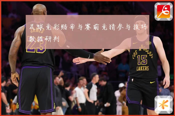 足球竞彩赔率与赛前竞猜参与技巧数据研判