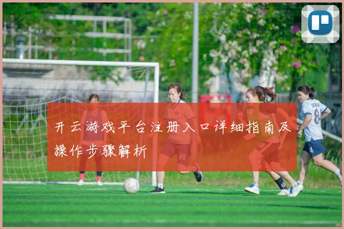开云游戏平台注册入口详细指南及操作步骤解析