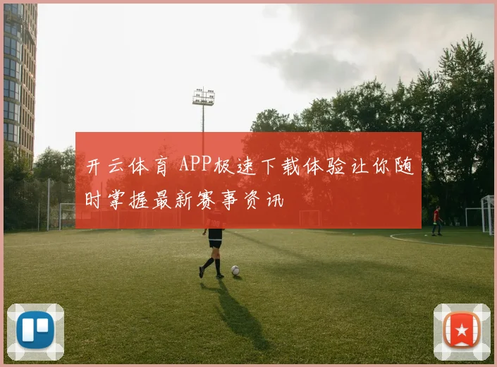 开云体育 APP极速下载体验让你随时掌握最新赛事资讯