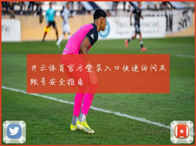 开云体育官方登录入口快速访问及账号安全指南