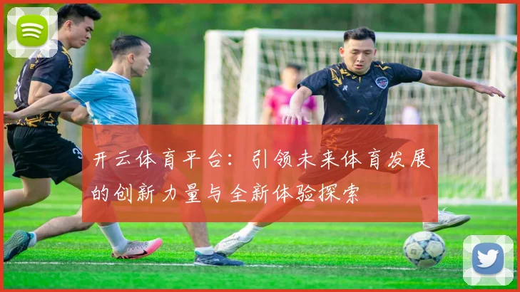 开云体育平台：引领未来体育发展的创新力量与全新体验探索