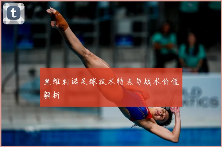 里维利诺足球技术特点与战术价值解析
