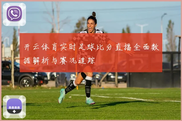 开云体育实时足球比分直播全面数据解析与赛况追踪