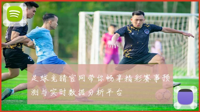 足球竞猜官网带你畅享精彩赛事预测与实时数据分析平台