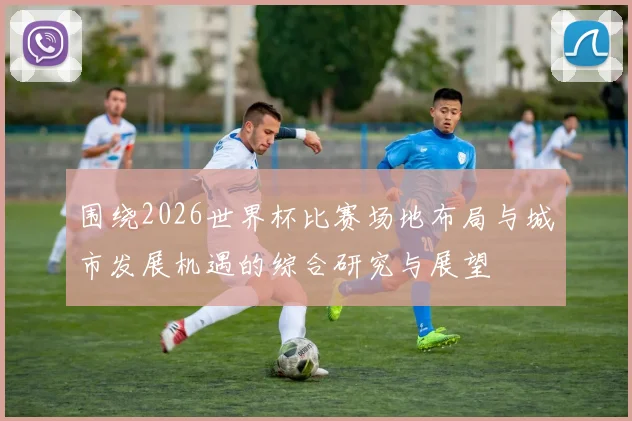 围绕2026世界杯比赛场地布局与城市发展机遇的综合研究与展望