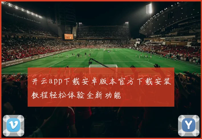 开云app下载安卓版本官方下载安装教程轻松体验全新功能