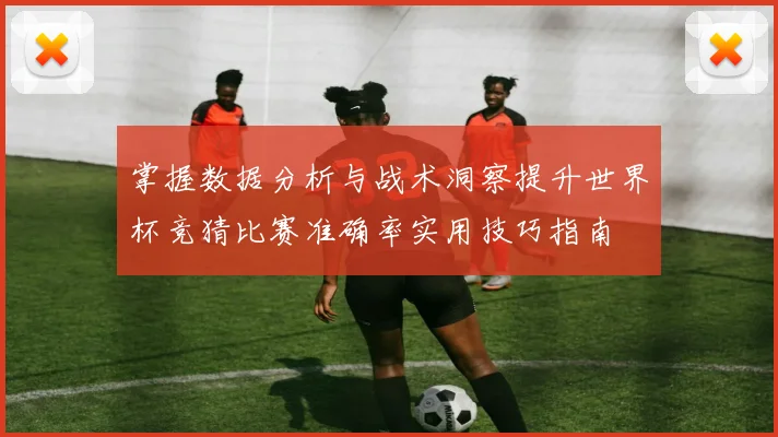 掌握数据分析与战术洞察提升世界杯竞猜比赛准确率实用技巧指南 ⚽