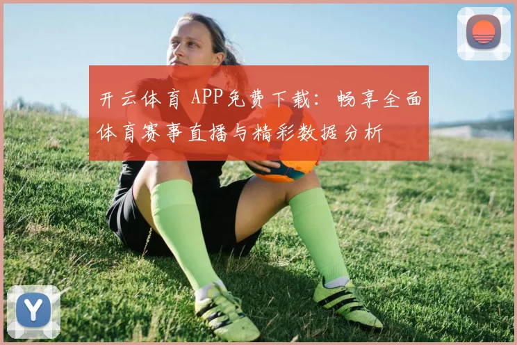 开云体育 APP免费下载：畅享全面体育赛事直播与精彩数据分析