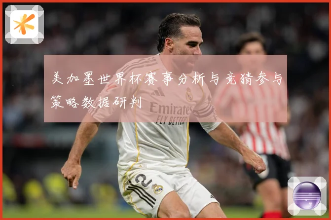 美加墨世界杯赛事分析与竞猜参与策略数据研判