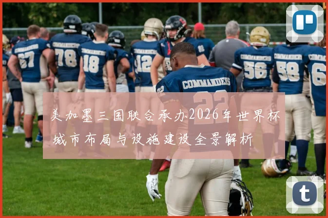 美加墨三国联合承办2026年世界杯 城市布局与设施建设全景解析
