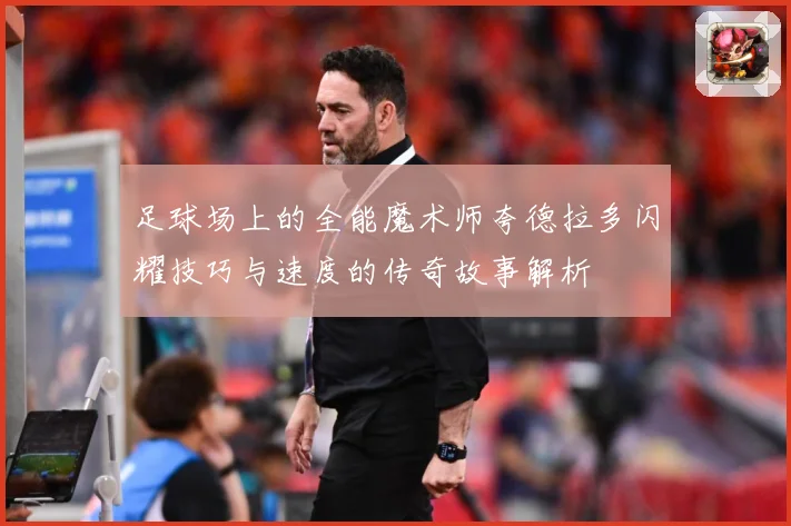 足球场上的全能魔术师夸德拉多闪耀技巧与速度的传奇故事解析