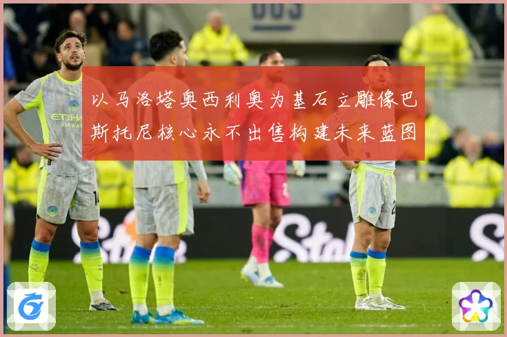 以马洛塔奥西利奥为基石立雕像巴斯托尼核心永不出售构建未来蓝图战术观察