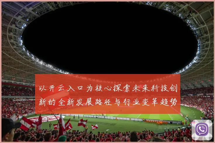 以开云入口为核心探索未来科技创新的全新发展路径与行业变革趋势