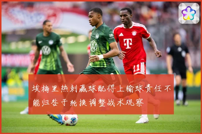 埃梅里热刺赢球配得上输球责任不能归咎于轮换调整战术观察