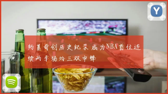 约基奇创历史纪录 成为NBA首位连续两季场均三双中锋