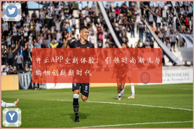 开云APP全新体验：引领时尚潮流与购物创新新时代