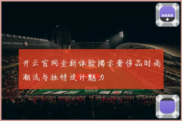 开云官网全新体验揭示奢侈品时尚潮流与独特设计魅力