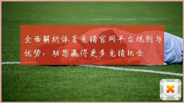 全面解析体育竞猜官网平台规则与优势，助您赢得更多竞猜机会