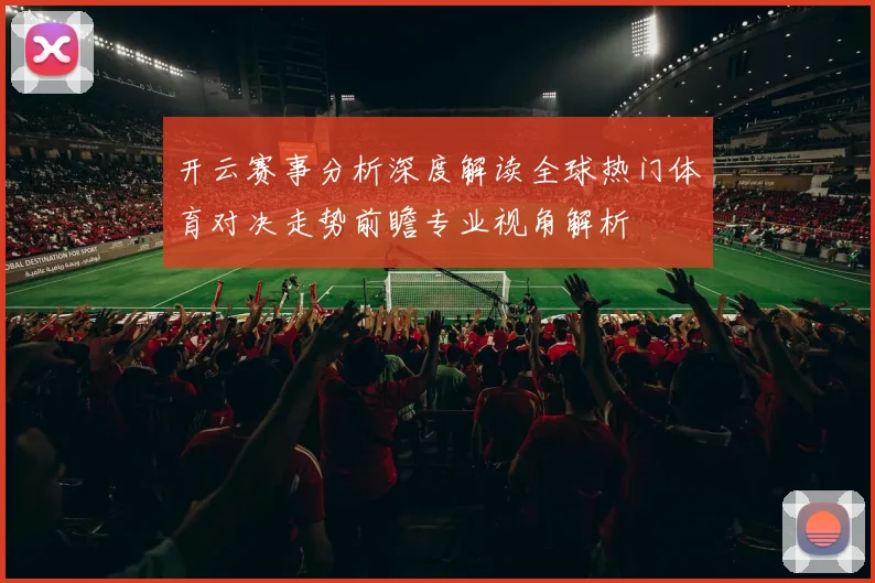 开云赛事分析深度解读全球热门体育对决走势前瞻专业视角解析