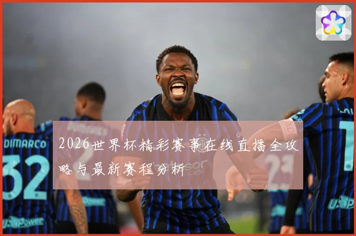 2026世界杯精彩赛事在线直播全攻略与最新赛程分析