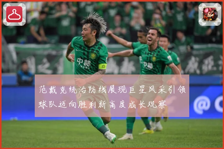 范戴克统治防线展现巨星风采引领球队迈向胜利新高度成长观察