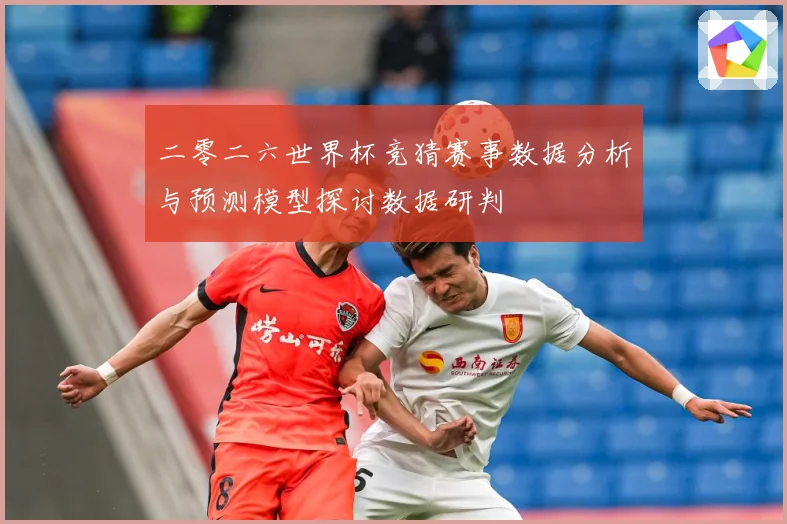 二零二六世界杯竞猜赛事数据分析与预测模型探讨数据研判
