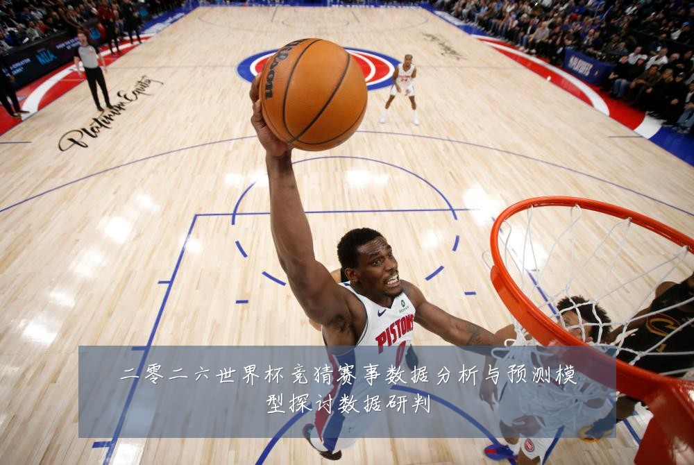 二零二六世界杯竞猜赛事数据分析与预测模型探讨数据研判