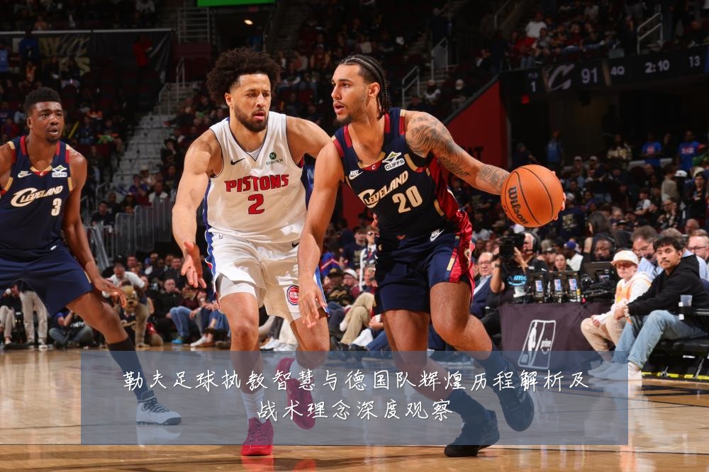 勒夫足球执教智慧与德国队辉煌历程解析及战术理念深度观察