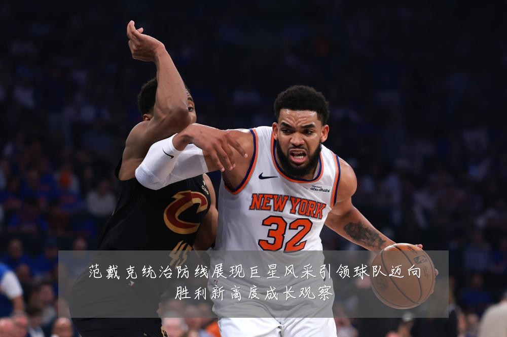 范戴克统治防线展现巨星风采引领球队迈向胜利新高度成长观察